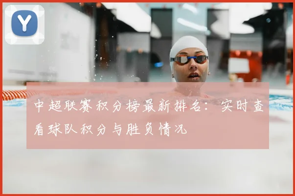 中超联赛积分榜最新排名:实时查看球队积分与胜负情况