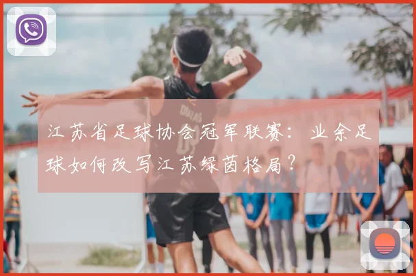 江苏省足球协会冠军联赛:业余足球如何改写江苏绿茵格局?