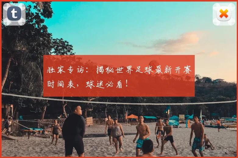 独家专访：揭秘世界足球最新开赛时间表，球迷必看！