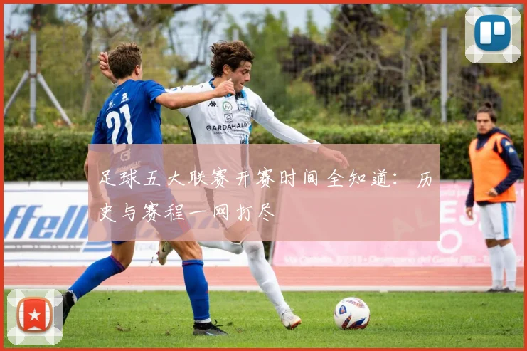 足球五大联赛开赛时间全知道：历史与赛程一网打尽