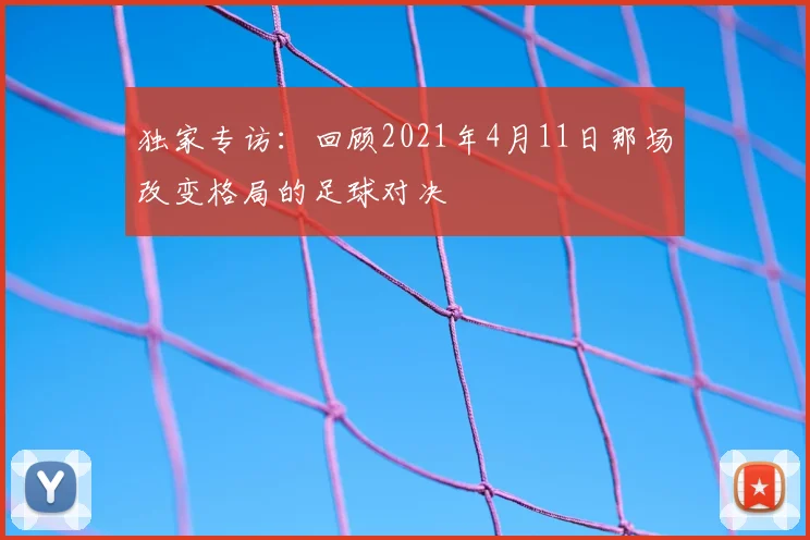 独家专访:回顾2021年4月11日那场改变格局的足球对决