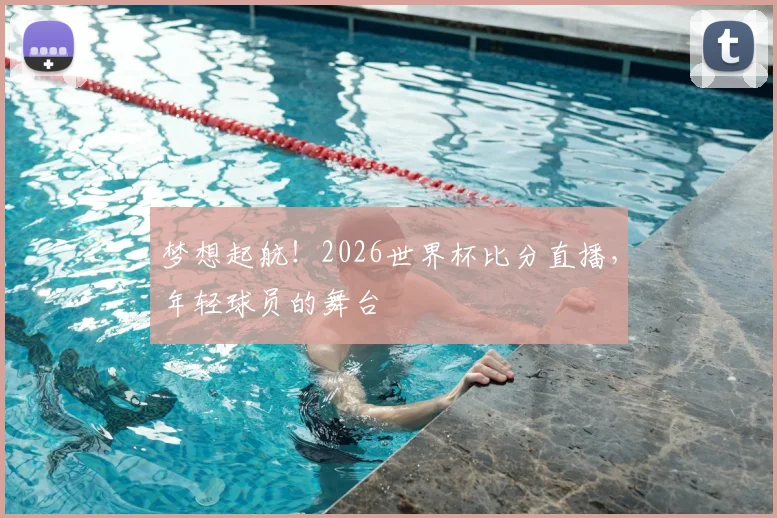 梦想起航!2026世界杯比分直播,年轻球员的舞台