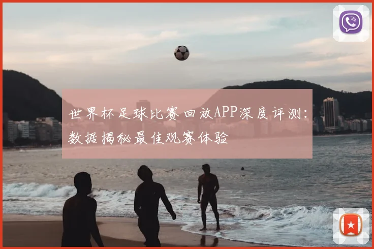 世界杯足球比赛回放APP深度评测:数据揭秘最佳观赛体验
