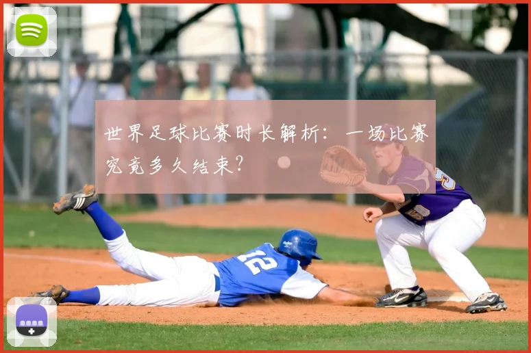 世界足球比赛时长解析：一场比赛究竟多久结束？