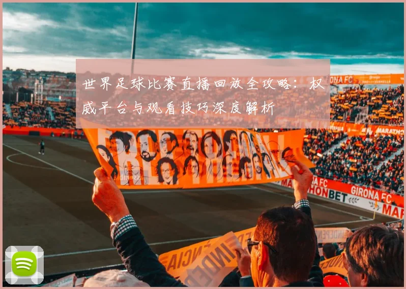 世界足球比赛直播回放全攻略：权威平台与观看技巧深度解析