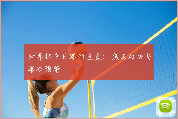 世界杯今日赛程全览:焦点对决与爆冷预警