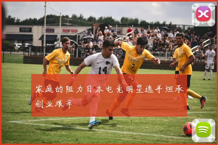家庭的阻力日本电竞明星选手坦承创业艰辛